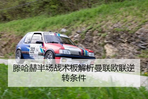 滕哈赫半场战术板解析曼联欧联逆转条件